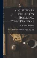 Rivington's Notes On Building Construction: A Book of Reference for Architects and Builders and a Text-Book for Students