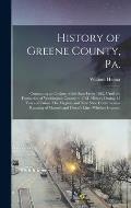 History of Greene County, Pa.: Containing an Outline of the State From 1682, Until the Formation of Washington County in 1781. History During 15 Year
