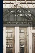 Home Vegetable Gardening; a Complete and Practical Guide to the Planting and Care of all Vegetables, Fruits and Berries Worth Growing for Home Use