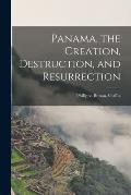 Panama, the Creation, Destruction, and Resurrection