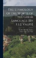 The Etymology of the Words of the Greek Language [By F.E.J. Valpy]