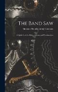 The Band saw; a Guide Book for Filers, Sawyers and Woodworkers