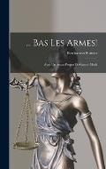 ... Bas Les Armes!: Avec Un Avant-Propos De Gaston Moch