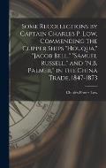 Some Recollections by Captain Charles P. Low, Commending the Clipper Ships Houqua, Jacob Bell, Samuel Russell, and N.B. Palmer, in the China T