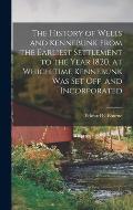 The History of Wells and Kennebunk From the Earliest Settlement to the Year 1820, at Which Time Kennebunk was set off, and Incorporated