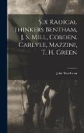 Six Radical Thinkers Bentham, J. S. Mill, Cobden. Carlyle, Mazzini, T. H. Green