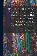 The Personal Life of David Livingstone Chiefly From his Unpublished Journals and Correspondence