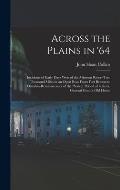 Across the Plains in '64: Incidents of Early Days West of the Missouri River--two Thousand Miles in an Open Boat From Fort Benton to Omaha--remi