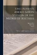 King Alfred's Anglo-Saxon Version of the Metres of Boethius: With an English Translation, and Notes