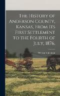 The History of Anderson County, Kansas, From its First Settlement to the Fourth of July, 1876.