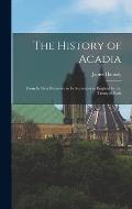 The History of Acadia: From its First Discovery to its Surrender to England by the Treaty of Paris