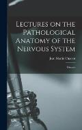 Lectures on the Pathological Anatomy of the Nervous System: Diseases
