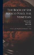 The Book of Ser Marco Polo, the Venetian: Concerning the Kingdoms and Marvels of the East