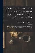 A Practical Treatise On the Steel Square and Its Application to Everyday Use: Being an Exhaustive Collection of Steel Square Problems and Solutions,