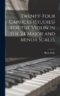 Twenty-four Caprices (studies) for the Violin in the 24 Major and Minor Scales