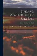 Life and Adventures of Sam Bass: The Notorious Union Pacific and Texas Train Robber