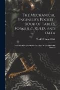 The Mechanical Engineer's Pocket-Book of Tables, Formul?, Rules, and Data: A Handy Book of Reference for Daily Use in Engineering Practice