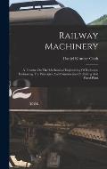 Railway Machinery: A Treatise On The Mechanical Engineering Of Railways: Embracing The Principles And Construction Of Rolling And Fixed P