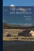 The Annals of San Francisco: Containing a Summary of the History of ... California, and a Complete History of ... Its Great City: To Which Are Adde