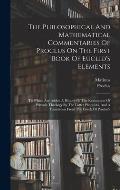 The Philosophical And Mathematical Commentaries Of Proclus On The First Book Of Euclid's Elements: To Which Are Added A History Of The Restoration Of