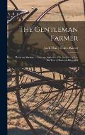 The Gentleman Farmer: Being an Attempt to Improve Agriculture by Subjecting It to the Test of Rational Principles