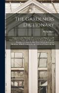 The Gardeners Dictionary: Containing the Methods of Cultivating and Improving All Sorts of Trees, Plants, and Flowers, for the Kitchen, Fruit, a