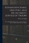 Advanced-Guard, Out-Post, and Detachment Service of Troops: With the Essential Principles of Strategy, and Grand Tactics for the Use of Officers of th