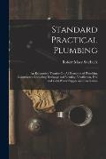 Standard Practical Plumbing: An Exhaustive Treatise On All Branches of Plumbing Construction Including Drainage and Venting, Ventilation, Hot and C