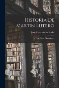 Historia De Martin Lutero: Su Vida, Obras Y Doctrinas...