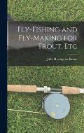 Fly-Fishing and Fly-Making for Trout, Etc