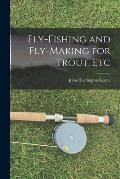 Fly-Fishing and Fly-Making for Trout, Etc