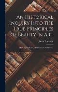 An Historical Inquiry Into the True Principles of Beauty in Art: More Especially With Reference to Architecture