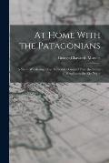 At Home With the Patagonians: A Year's Wanderings Over Untrodden Ground From the Straits of Magellan to the Rio Negro