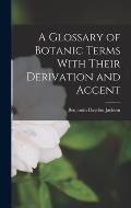 A Glossary of Botanic Terms With Their Derivation and Accent