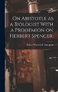 On Aristotle as a Biologist With a Prooemion on Herbert Spencer;