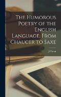 The Humorous Poetry of the English Language, From Chaucer to Saxe