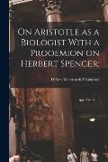 On Aristotle as a Biologist With a Prooemion on Herbert Spencer;