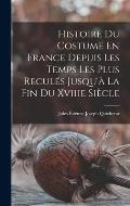 Histoire Du Costume En France Depuis Les Temps Les Plus Recul?s Jusqu'? La Fin Du Xviiie Si?cle