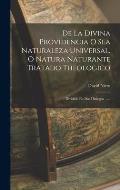 De La Divina Providencia O Sea Naturaleza Universal, O Natura Naturante Tratado Theologico: Dividido En Dos Dialogos ......