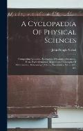 A Cyclopaedia Of Physical Sciences: Comprising Acoustics, Astronomy, Dynamics, Electricity, Heat, Hydrodynamics, Magnetism, Philosophy Of Mathematics,