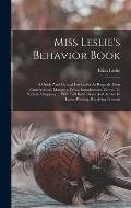 Miss Leslie's Behavior Book: A Guide And Manual For Ladies As Regards Their Conversation, Manners, Dress, Introductions, Entree To Society, Shoppin
