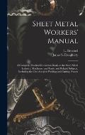 Sheet Metal Workers' Manual; a Complete, Practical Instruction Book on the Sheet Metal Industry, Machinery and Tools, and Related Subjects, Including