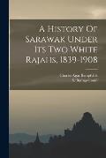 A History Of Sarawak Under Its Two White Rajahs, 1839-1908