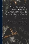 Plain Practical Directions For Drawing, Sizing And Cutting Bevel-gears: Shewing How The Teeth May Be Cut In A Plain Milling Machine Or Gear Cutter So