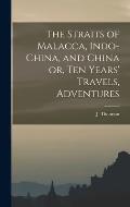 The Straits of Malacca, Indo-China, and China or, Ten Years' Travels, Adventures
