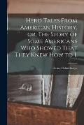 Hero Tales From American History, or, The Story of Some Americans who Showed That They Knew how to L