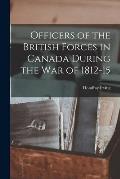 Officers of the British Forces in Canada During the war of 1812-15