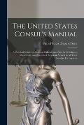 The United States Consul's Manual: A Practical Guide for Consular Officers, and Also for Merchants, Shipowners, and Masters of American Vessels in All