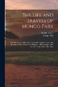 The Life and Travels of Mungo Park: With the Account of His Death From the Journal of Isaaco, the Substance of Later Discoveries Relative to His Lamen