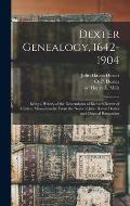 Dexter Genealogy, 1642-1904; Being a History of the Descendants of Richard Dexter of Malden, Massachusetts, From the Notes of John Haven Dexter and Or